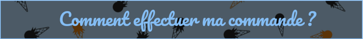 COMMENT EFFECTUER MA COMMANDE ?